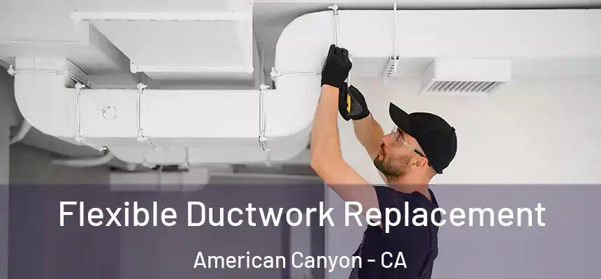 Flexible Ductwork Replacement American Canyon - CA